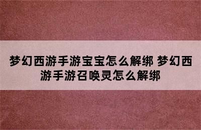 梦幻西游手游宝宝怎么解绑 梦幻西游手游召唤灵怎么解绑